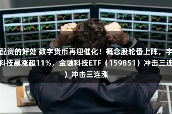 配资的好处 数字货币再迎催化！概念股轮番上阵，宇信科技暴涨超11%，金融科技ETF（159851）冲击三连涨