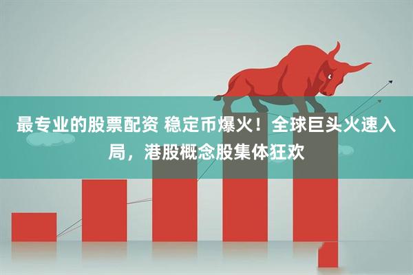 最专业的股票配资 稳定币爆火！全球巨头火速入局，港股概念股集体狂欢