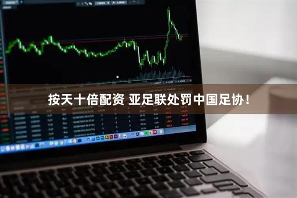 按天十倍配资 亚足联处罚中国足协！