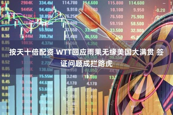 按天十倍配资 WTT回应雨果无缘美国大满贯 签证问题成拦路虎