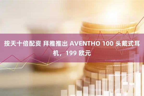 按天十倍配资 拜雅推出 AVENTHO 100 头戴式耳机，199 欧元